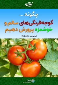 چگونه گوجه فرنگی های سالم و خوشمزه پرورش دهیم
